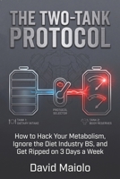 THE TWO-TANK PROTOCOL: How to Hack Your Metabolism, Ignore the Diet Industry BS, and Get Ripped on 3 Days a Week B0GX6VB3VX Book Cover