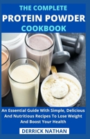 The Complete Protein Powder Cookbook: An Essential Guide With Simple, Delicious And Nutritious Recipes To Lose Weight And Boost Your Health B09556H1ZZ Book Cover