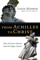 From Achilles to Christ: Why Christians Should Read the Pagan Classics 0830825932 Book Cover