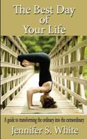 The Best Day of Your Life: A Guide to Transforming the Ordinary Into the Extraordinary. 1500571741 Book Cover