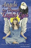 Angels See Through Eagles' Eyes: The Joyful Journey of an Earth Angel 0970480547 Book Cover