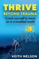 Thrive Beyond Trauma: Coach yourself to move on in a troubled world 1839758163 Book Cover