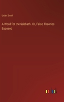 A Word for the Sabbath. Or, False Theories Exposed 3385378052 Book Cover