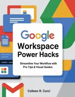 Google Workspace Power Hacks: Streamline Your Workflow with Pro Tips & Visual Guides B0FJ23LPQS Book Cover