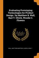 Evaluating Prototyping Technologies for Product Design / By Matthew B. Wall, Karl T. Ulrich, Woodie C. Flowers 0343108313 Book Cover