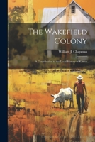 The Wakefield Colony; a Contribution to the Local History of Kansas 1022733591 Book Cover