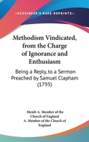 Methodism Vindicated, From The Charge Of Ignorance And Enthusiasm: Being A Reply, To A Sermon Preached By Samuel Clapham 1166279375 Book Cover