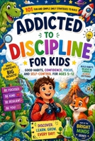 Addicted to Discipline for Kids: 101 Fun and Simple Daily Strategies to Build Good Habits, Confidence, Focus, and Self-Control for Ages 5–12 B0GYL3VSNL Book Cover