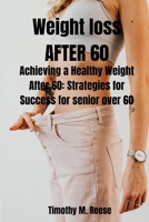 Weight Loss at 60: Achieving a Healthy Weight After 60: Strategies for Success for Senior Over 60 B0BTRMZDS2 Book Cover