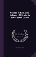 Speech of Hon. Wm. Kellogg, of Illinois, in Favor of the Union 1359585087 Book Cover