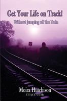 Get Your Life on Track: Without Jumping Off the Train! 1497454182 Book Cover