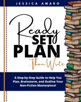 Ready Set Plan.... Then Write: A Step-by-Step Guide to Help You Plan, Brainstorm, and Outline Your Non-Fiction Masterpiece B0BCS36SJ9 Book Cover