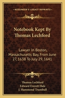 Notebook Kept By Thomas Lechford: Lawyer In Boston, Massachusetts Bay, From June 27, 1638 To July 29, 1641 0548414246 Book Cover
