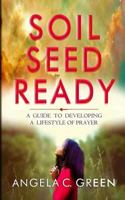 Soil Seed Ready: A Guide to Developing a Lifestyle of Prayer 1545391629 Book Cover