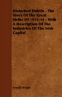 Disturbed Dublin, the story of the great strike of 1913-14, with a description of the industries of the Irish capital 1340862522 Book Cover