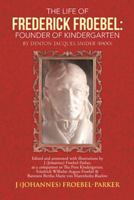 The Life of Frederick Froebel: Founder of Kindergarten by Denton Jacques Snider (1900): Edited and Annotated with Illustrations by J (Johannes) Froebel-Parker, as a Companion to the First Kindergarten 1491832894 Book Cover