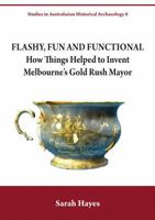 Flashy, Fun and Functional: How Things Helped to Invent Melbourne's Gold Rush Mayor 1743326157 Book Cover