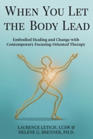 When You Let the Body Lead: Embodied Healing and Change with Contemporary Focusing-Oriented Therapy B0H1PYY4MK Book Cover