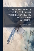 Flora And Pomona's Fête, By E.s. Perkins. [with] Flora's Fancy Fête, A Poem. [another] 1246356198 Book Cover