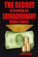THE SECRET To Creating an EXTRAORDINARY Online Course 1981281770 Book Cover