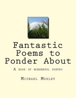 Fantastic Poems to Ponder About: A book of wonderful poetry 1717275958 Book Cover