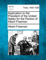 Application to the President of the United States for the Pardon of Albert Freeman 127549014X Book Cover