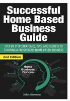 Successful Home Based Business Guide: Step by Step Strategies, Tips, and Secrets to Starting a Prosperous Home Based Business 1505703026 Book Cover