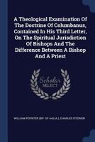 A Theological Examination Of The Doctrine Of Columbanus, Contained In His Third Letter, On The Spiritual Jurisdiction Of Bishops And The Difference Between A Bishop And A Priest 1340047500 Book Cover