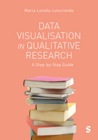 Data Visualisation in Qualitative Research: A Step-by-Step Guide 1529601673 Book Cover