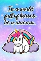 In a World of Horses Be a Unicorn: Cute Unicorn Rainbow Notebook 109877101X Book Cover