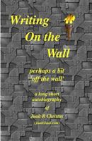 Writing On the Wall ~ perhaps a bit 'off the wall': a long short autobiography of Jualt Christos 1495367770 Book Cover