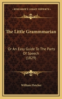 The Little Grammmarian: Or An Easy Guide To The Parts Of Speech 1167191056 Book Cover