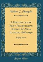 A History of the First Presbyterian Church of Anna, Illinois, 1866-1946: Eighty Years (Classic Reprint) 0364297816 Book Cover