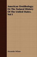 American Ornithology: or The Natural History of the Birds of the United States, Volume 1 1018574271 Book Cover