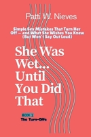 She Was Wet... Until You Did That: Simple Sex Mistakes That Turn Her Off - and What She Wishes You Knew (But Won't Say Out Loud) B0FFZ7BLBD Book Cover