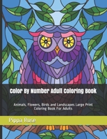 Color By Number Adult Coloring Book: Animals, Flowers, Birds and Landscapes Large Print Coloring Book For Adults 1655421328 Book Cover