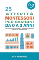 25 Attività Montessori per Bambini da 0 a 3 Anni: Attività Pratiche per Sviluppare l'Indipendenza a Casa e Crescere con Amore e Rispetto (Montessori a Casa) (Italian Edition) B0CLY4V9NV Book Cover