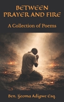 BETWEEN PRAYER AND FIRE: A Collection of Poems B0GQYVQGT9 Book Cover