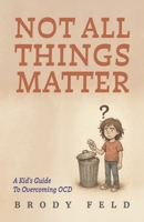 Not All Things Matter: A Kid's Guide To Overcoming OCD B0GVM2J9JD Book Cover