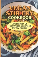 Vegan Stir Fry Cookbook: A Collection Of Tasty Vegan Superfood Stir Fry Recipes: Super Food Stir Fry Vegetables B09BYN397B Book Cover