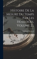 Histoire de la Mesure Du Temps Par Les Horloges, Volume 2... 1018652221 Book Cover