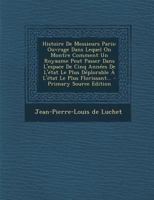Histoire De Messieurs Paris: Ouvrage Dans Lequel On Montre Comment Un Royaume Peut Passer Dans L'espace De Cinq Années De L'état Le Plus Déplorable À L'état Le Plus Florissant... 1018770453 Book Cover