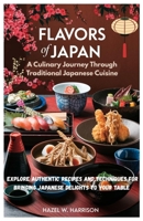 Flavors of Japan A Culinary Journey Through Traditional Japanese Cuisine: Explore Authentic Recipes and Techniques for Bringing Japanese Delights to Your Table B0F2FGMHY7 Book Cover