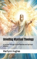 Unveiling Mystical Theology: A Journey Through Divine Realities and Spiritual Wisdom (Inspired by the Visionary Work of Marilynn Hughes) (The Complete ... Guides: A Journey to Mystical Awakening) B0DV4MBQNQ Book Cover