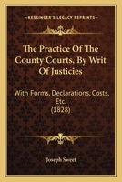 The Practice of the County Courts, by Writ of Justicies: With Forms, Declarations, Costs, &c 1021646903 Book Cover