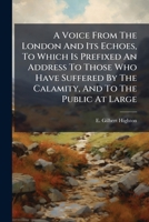 A Voice From The London And Its Echoes, To Which Is Prefixed An Address To Those Who Have Suffered By The Calamity, And To The Public At Large 1179082133 Book Cover