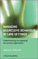 Managing Aggressive Behaviour in Care Settings: Understanding and Applying Low Arousal Approaches 0470512318 Book Cover