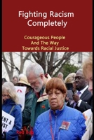 Fighting Racism Completely: Courageous People And The Way Towards Racial Justice B09FP4YLRM Book Cover