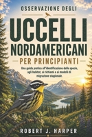 OSSERVAZIONE DEGLI UCCELLI NORDAMERICANI PER PRINCIPIANTI: Una guida pratica all'identificazione delle specie, agli habitat, ai richiami e ai modelli di migrazione stagionale. (Italian Edition) B0H1464KZK Book Cover