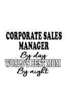 Corporate Sales Manager By Day World's Best Mom By Night: Best Corporate Sales Manager Notebook, Corporate Sales Managing/Organizer Journal Gift, ... | 6 x 9 Compact Size, 109 Blank Lined Pages 1699664943 Book Cover